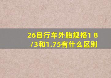 26自行车外胎规格1 8/3和1.75有什么区别